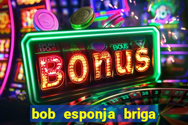 bob esponja briga nos corais